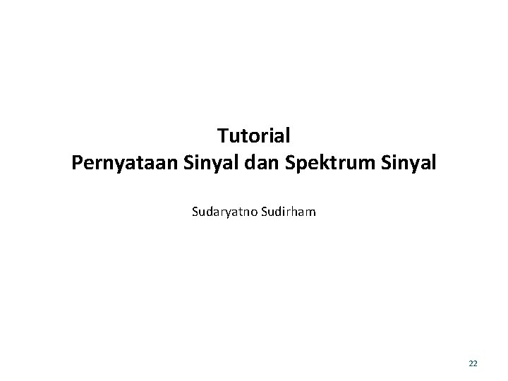 Tutorial Pernyataan Sinyal dan Spektrum Sinyal Sudaryatno Sudirham 22 