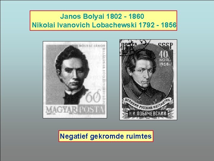 Janos Bolyai 1802 - 1860 Nikolai Ivanovich Lobachewski 1792 - 1856 Negatief gekromde ruimtes