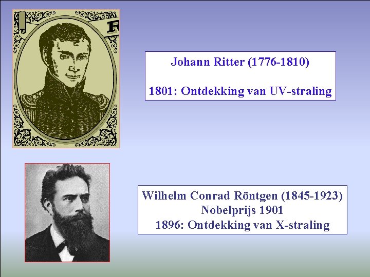 Johann Ritter (1776 -1810) 1801: Ontdekking van UV-straling Wilhelm Conrad Röntgen (1845 -1923) Nobelprijs