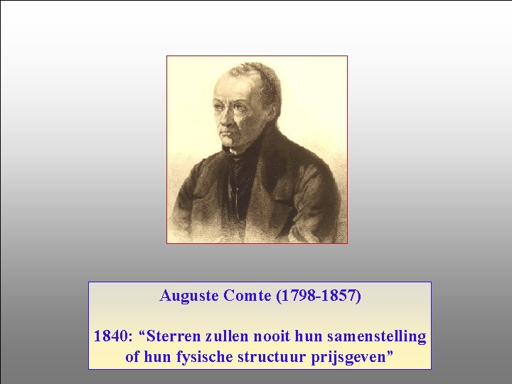 Auguste Comte (1798 -1857) 1840: “Sterren zullen nooit hun samenstelling of hun fysische structuur