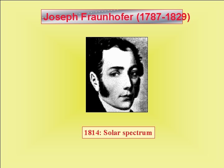Joseph Fraunhofer (1787 -1829) 1814: Solar spectrum 