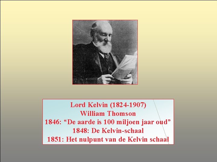 Lord Kelvin (1824 -1907) William Thomson 1846: “De aarde is 100 miljoen jaar oud”