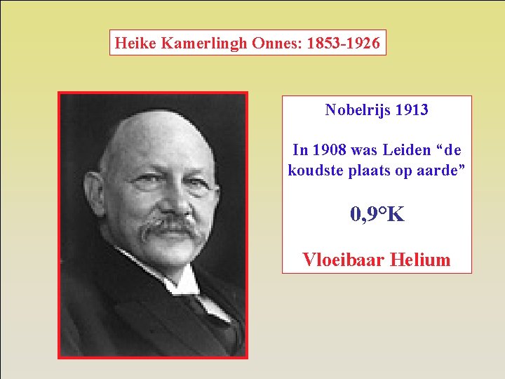 Heike Kamerlingh Onnes: 1853 -1926 Nobelrijs 1913 In 1908 was Leiden “de koudste plaats