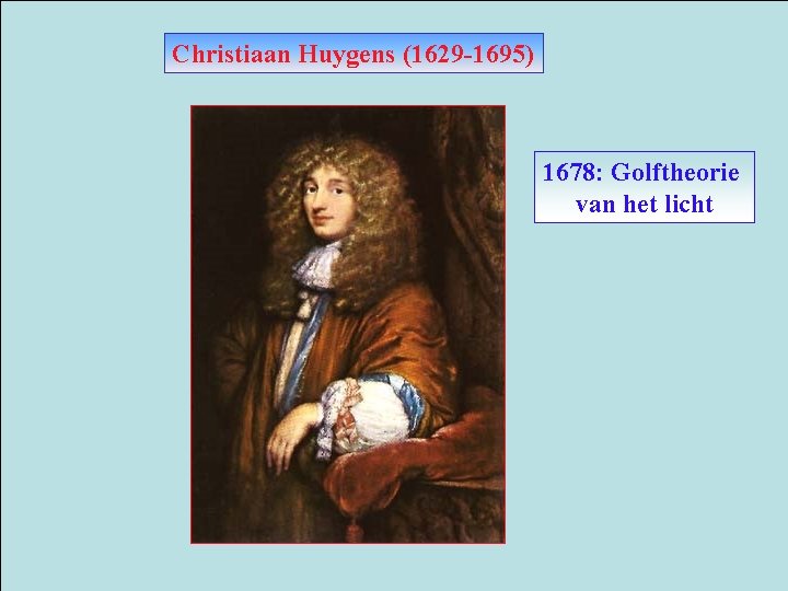 Christiaan Huygens (1629 -1695) 1678: Golftheorie van het licht 