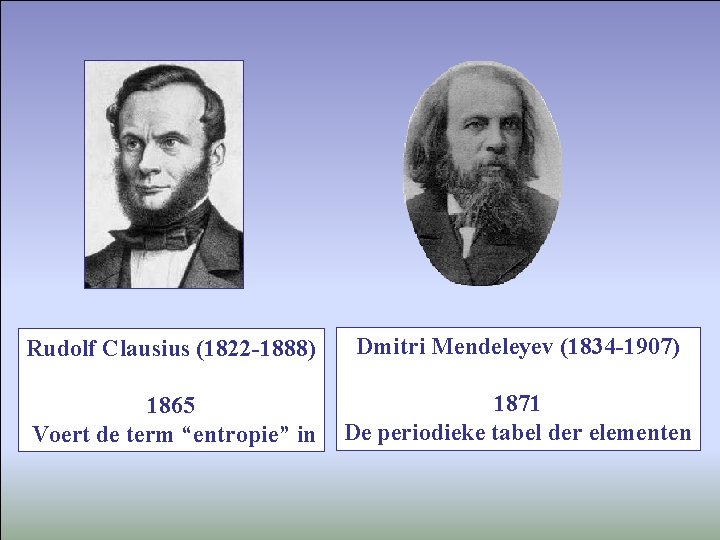 Rudolf Clausius (1822 -1888) Dmitri Mendeleyev (1834 -1907) 1865 Voert de term “entropie” in