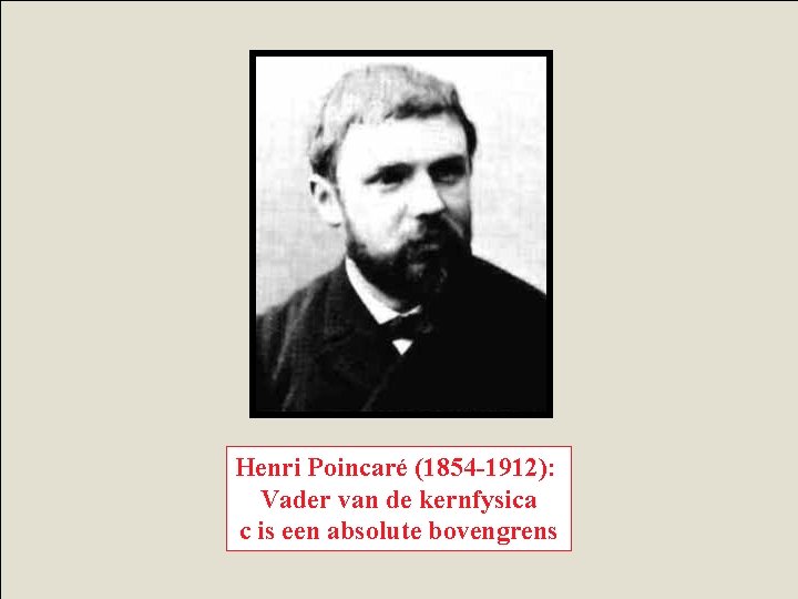 Henri Poincaré (1854 -1912): Vader van de kernfysica c is een absolute bovengrens 