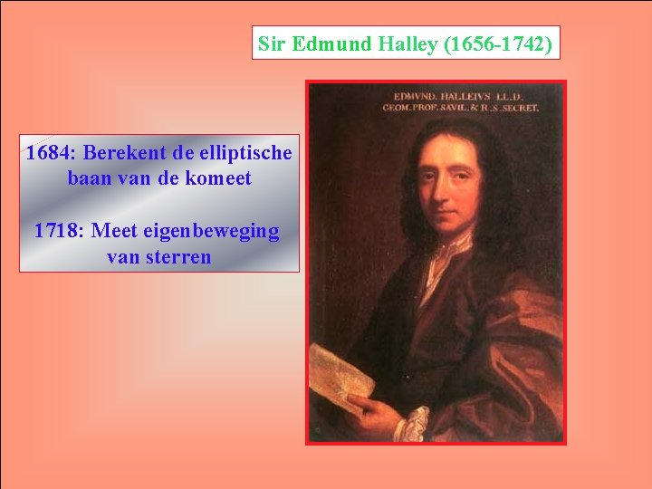 Sir Edmund Halley (1656 -1742) 1684: Berekent de elliptische baan van de komeet 1718: