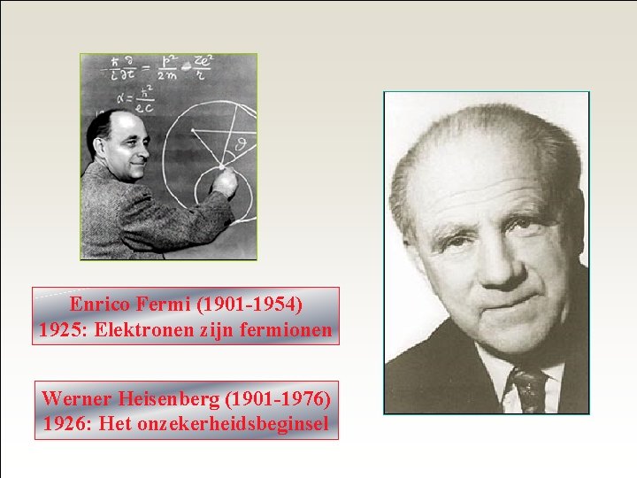 Enrico Fermi (1901 -1954) 1925: Elektronen zijn fermionen Werner Heisenberg (1901 -1976) 1926: Het