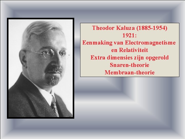 Theodor Kaluza (1885 -1954) 1921: Eenmaking van Electromagnetisme en Relativiteit Extra dimensies zijn opgerold