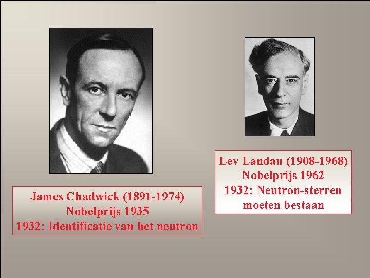 James Chadwick (1891 -1974) Nobelprijs 1935 1932: Identificatie van het neutron Lev Landau (1908