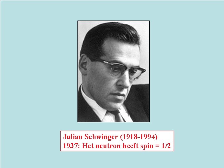 Julian Schwinger (1918 -1994) 1937: Het neutron heeft spin = 1/2 