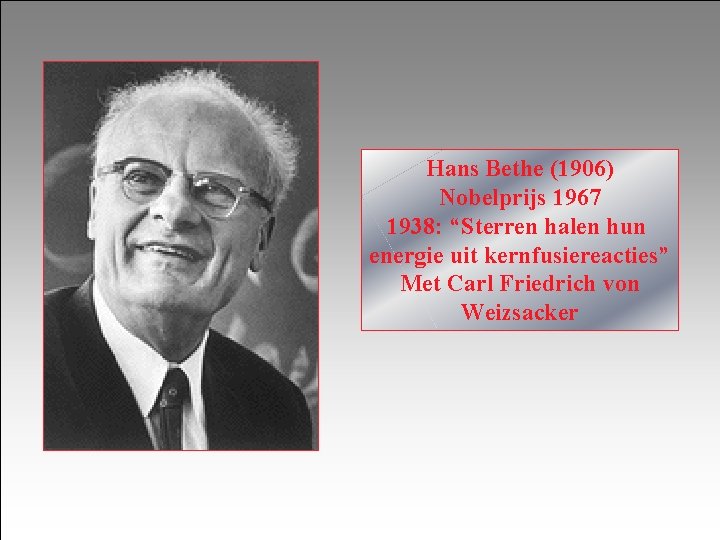 Hans Bethe (1906) Nobelprijs 1967 1938: “Sterren halen hun energie uit kernfusiereacties” Met Carl