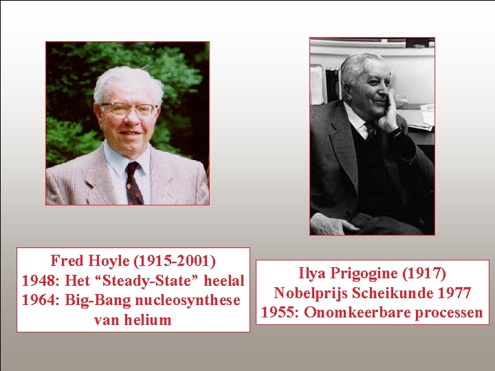 Fred Hoyle (1915 -2001) Ilya Prigogine (1917) 1948: Het “Steady-State” heelal Nobelprijs Scheikunde 1977
