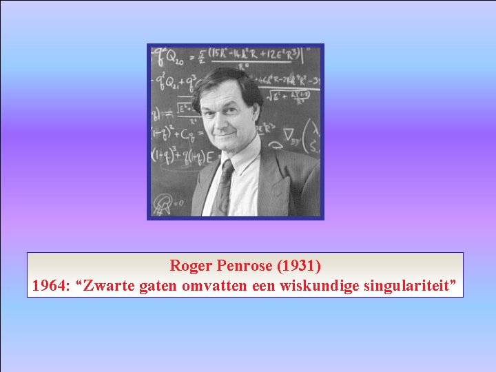 Roger Penrose (1931) 1964: “Zwarte gaten omvatten een wiskundige singulariteit” 