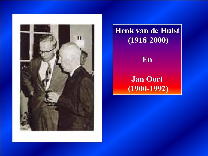 Henk van de Hulst (1918 -2000) En Jan Oort (1900 -1992) 