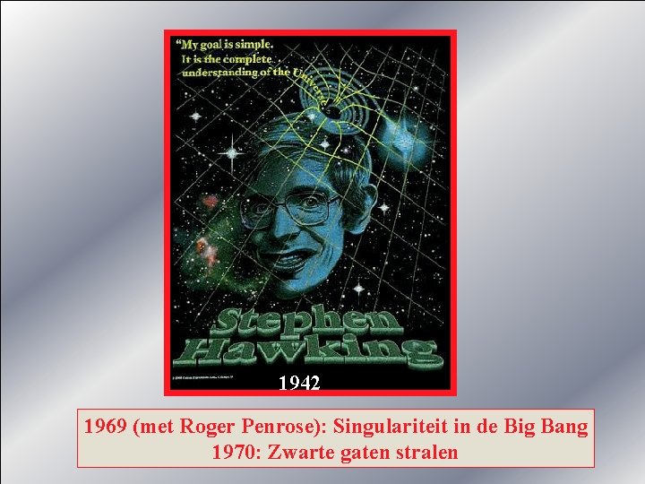 1942 1969 (met Roger Penrose): Singulariteit in de Big Bang 1970: Zwarte gaten stralen