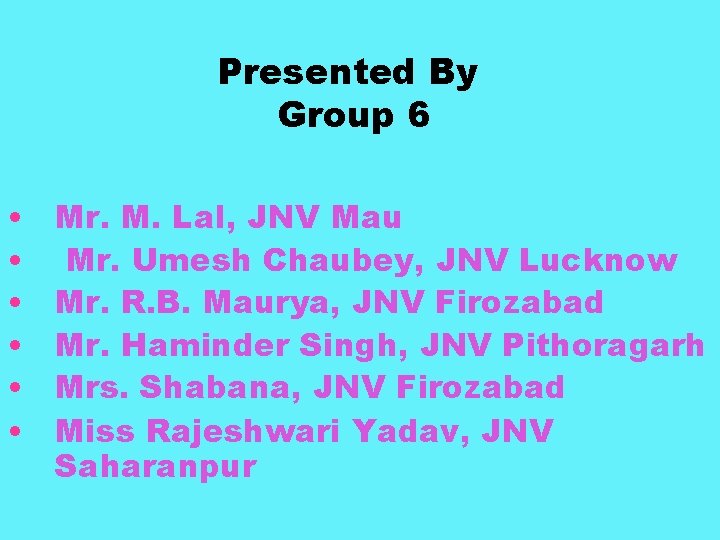 Presented By Group 6 • • • Mr. M. Lal, JNV Mau Mr. Umesh
