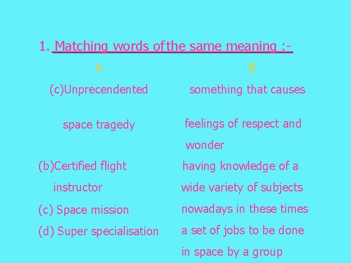 1. Matching words of the same meaning : A (c)Unprecendented space tragedy B something