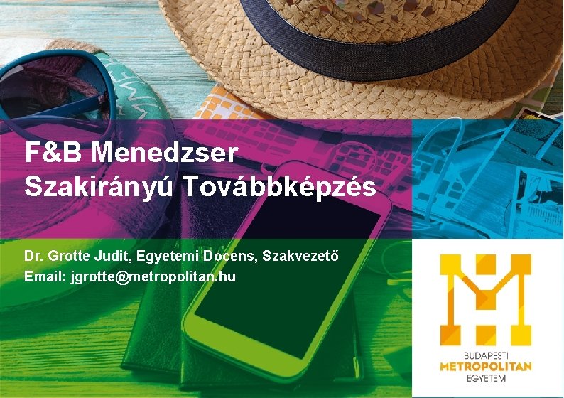 F&B Menedzser Szakirányú Továbbképzés Dr. Grotte Judit, Egyetemi Docens, Szakvezető Email: jgrotte@metropolitan. hu 