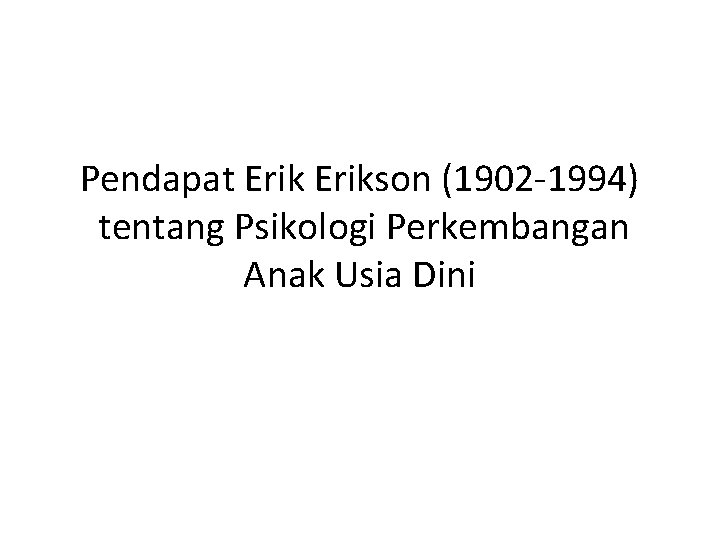 Pendapat Erikson (1902 -1994) tentang Psikologi Perkembangan Anak Usia Dini 