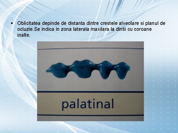 § Oblicitatea depinde de distanta dintre crestele alveolare si planul de ocluzie. Se indica