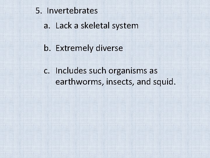 5. Invertebrates a. Lack a skeletal system b. Extremely diverse c. Includes such organisms