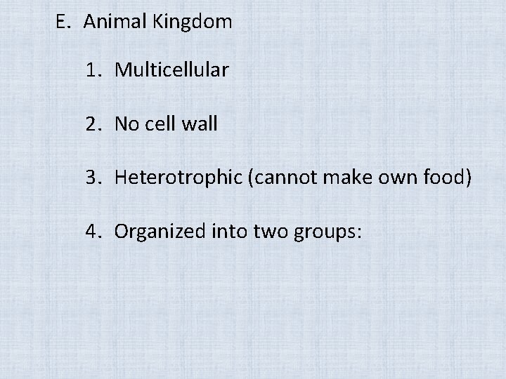 E. Animal Kingdom 1. Multicellular 2. No cell wall 3. Heterotrophic (cannot make own