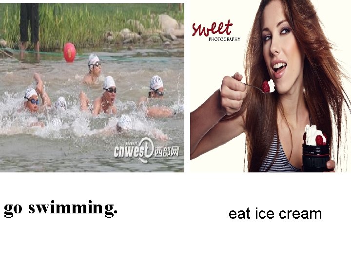 go swimming. eat ice cream 
