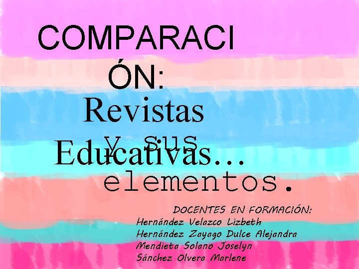 COMPARACI ÓN: Revistas y sus Educativas… elementos. DOCENTES EN FORMACIÓN: Hernández Velazco Lizbeth Hernández