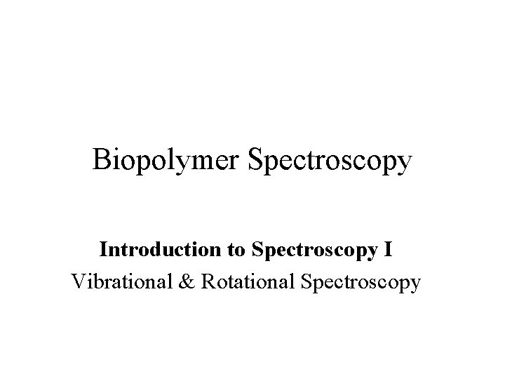 Biopolymer Spectroscopy Introduction to Spectroscopy I Vibrational & Rotational Spectroscopy 