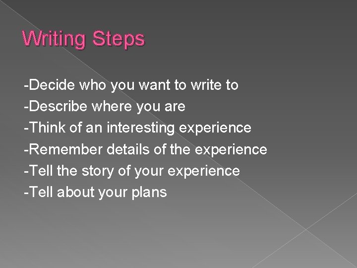 Writing Steps -Decide who you want to write to -Describe where you are -Think