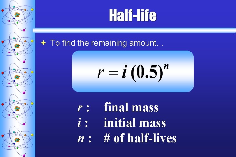 Half-life ª To find the remaining amount… r : final mass i : initial