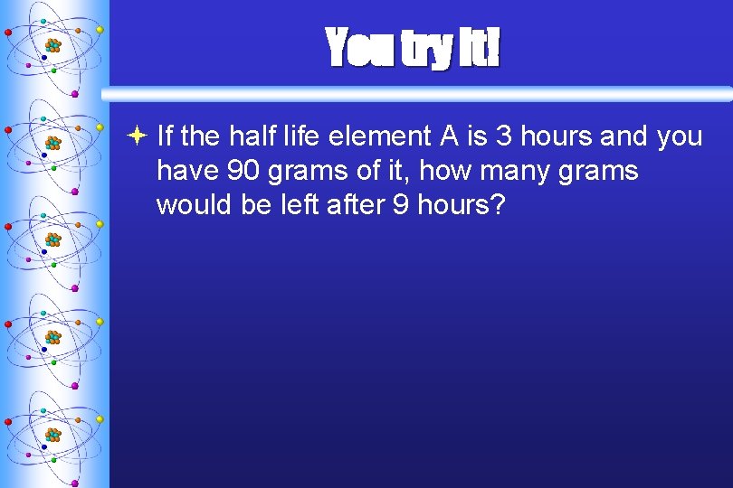 You try it! ª If the half life element A is 3 hours and
