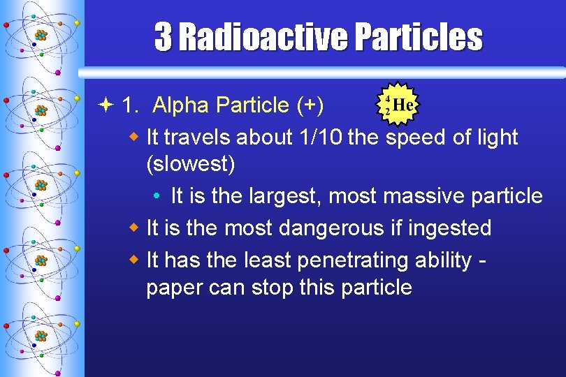 3 Radioactive Particles ª 1. Alpha Particle (+) w It travels about 1/10 the