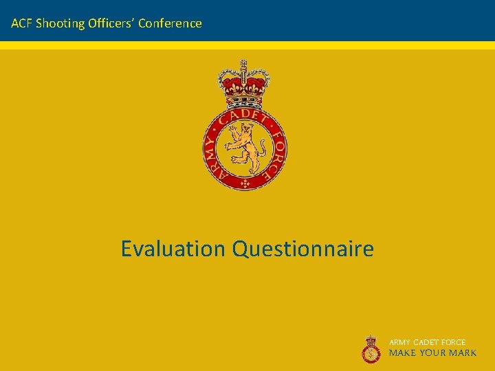 ACF Shooting Officers’ Conference Evaluation Questionnaire ARMY CADET FORCE MAKE YOUR MARK 