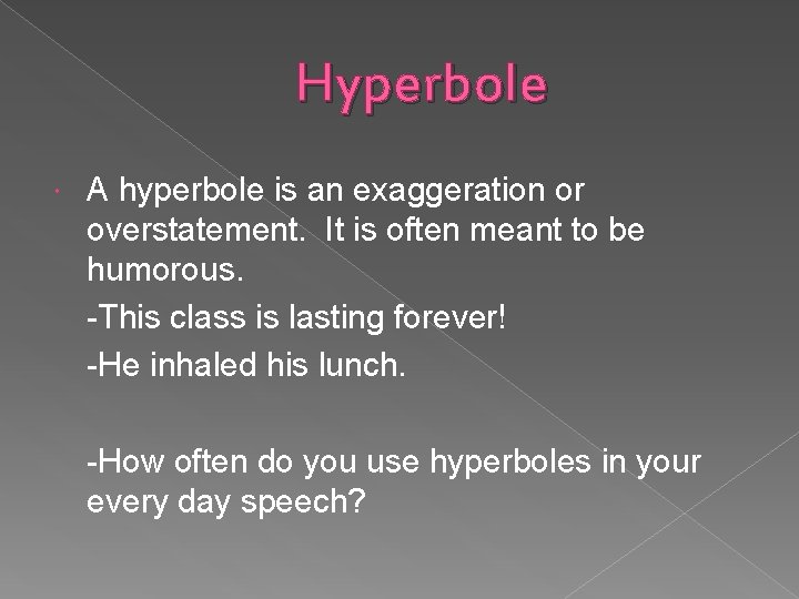 Hyperbole A hyperbole is an exaggeration or overstatement. It is often meant to be