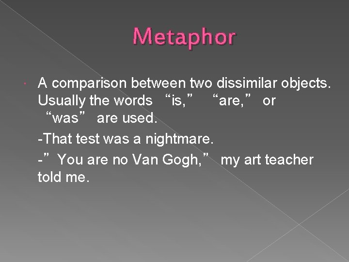 Metaphor A comparison between two dissimilar objects. Usually the words “is, ” “are, ”