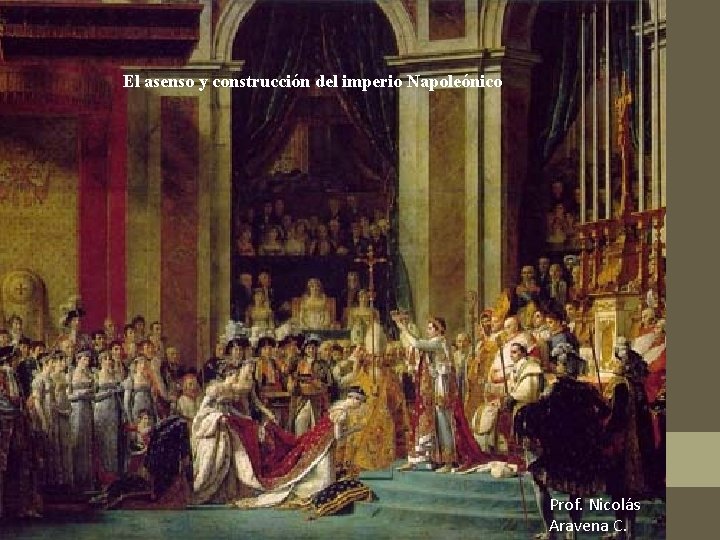 El asenso y construcción del imperio Napoleónico Prof. Nicolás Aravena C. 