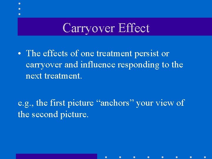 Carryover Effect • The effects of one treatment persist or carryover and influence responding