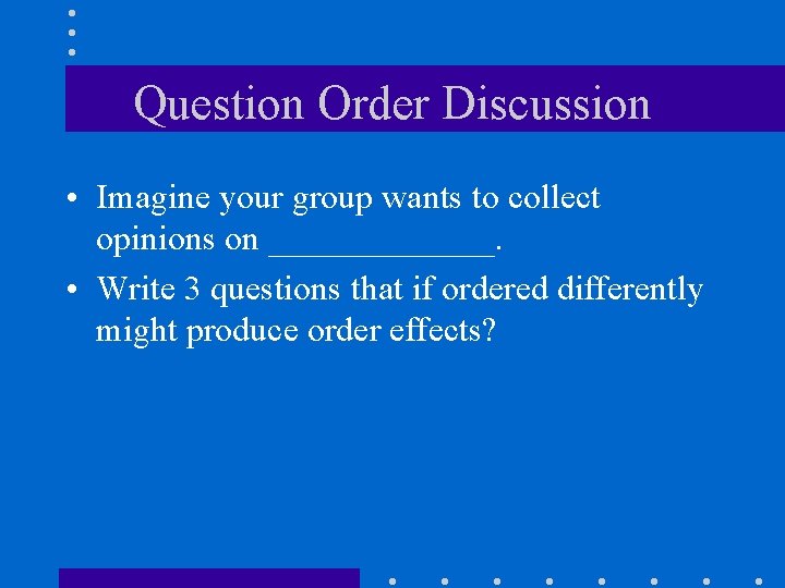 Question Order Discussion • Imagine your group wants to collect opinions on _______. •