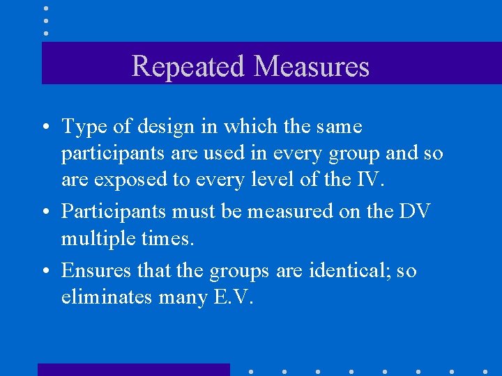 Repeated Measures • Type of design in which the same participants are used in