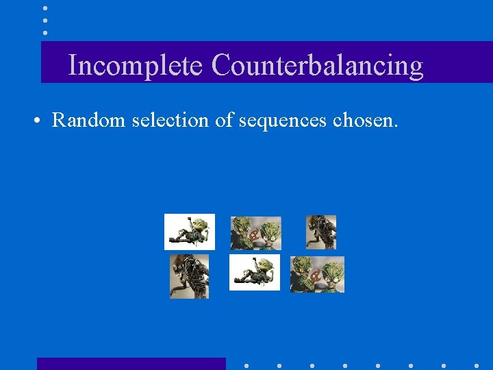 Incomplete Counterbalancing • Random selection of sequences chosen. 