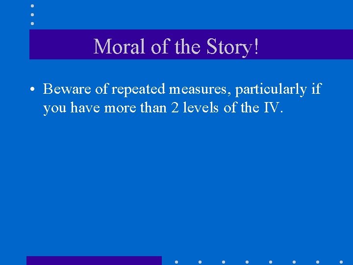 Moral of the Story! • Beware of repeated measures, particularly if you have more