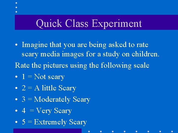 Quick Class Experiment • Imagine that you are being asked to rate scary media