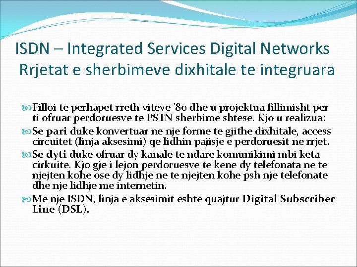 ISDN – Integrated Services Digital Networks Rrjetat e sherbimeve dixhitale te integruara Filloi te