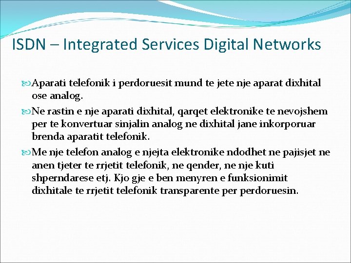 ISDN – Integrated Services Digital Networks Aparati telefonik i perdoruesit mund te jete nje