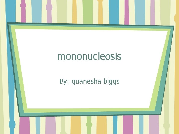 mononucleosis By: quanesha biggs 