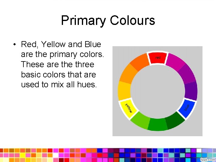 Primary Colours • Red, Yellow and Blue are the primary colors. These are three