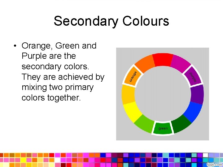 Secondary Colours • Orange, Green and Purple are the secondary colors. They are achieved