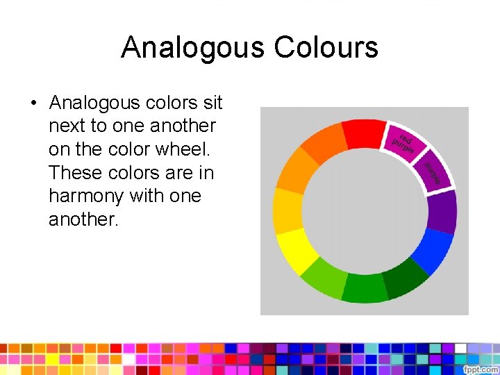 Analogous Colours • Analogous colors sit next to one another on the color wheel.